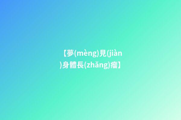 【夢(mèng)見(jiàn)身體長(zhǎng)瘤】