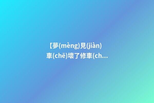 【夢(mèng)見(jiàn)車(chē)壞了修車(chē)】