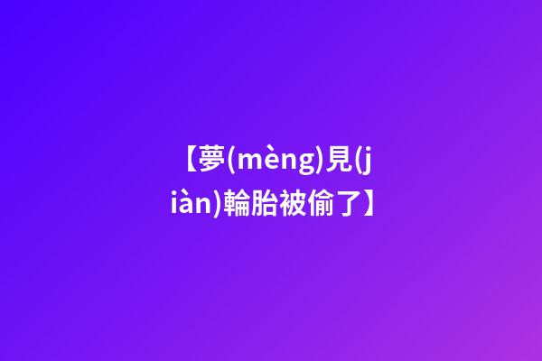 【夢(mèng)見(jiàn)輪胎被偷了】