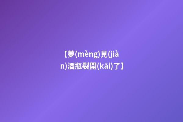 【夢(mèng)見(jiàn)酒瓶裂開(kāi)了】