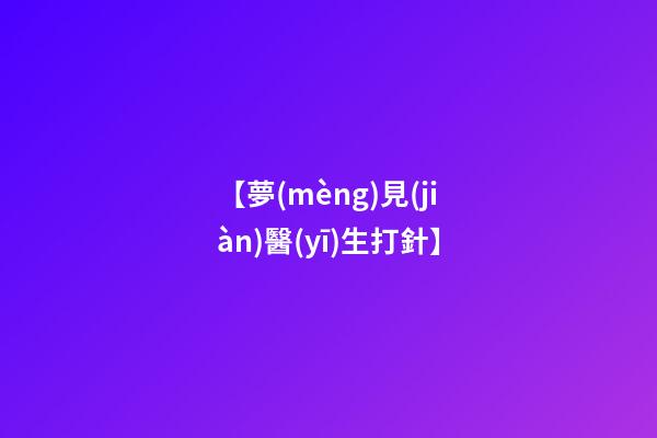【夢(mèng)見(jiàn)醫(yī)生打針】