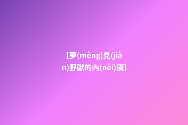 【夢(mèng)見(jiàn)野獸的內(nèi)臟】