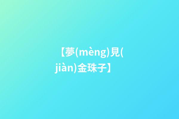 【夢(mèng)見(jiàn)金珠子】