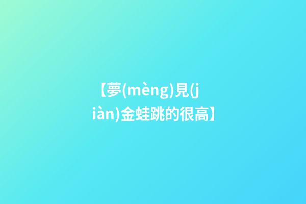 【夢(mèng)見(jiàn)金蛙跳的很高】