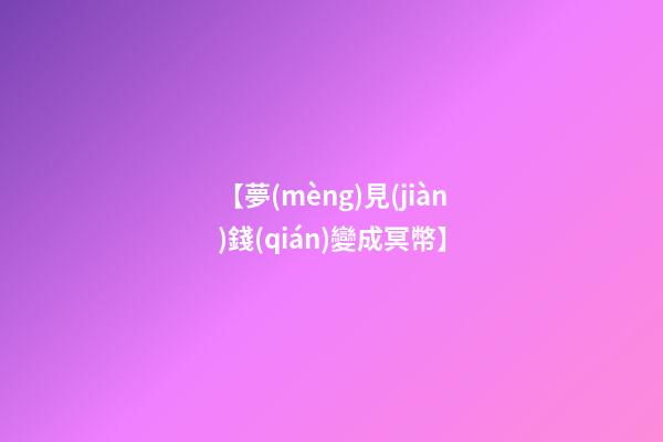 【夢(mèng)見(jiàn)錢(qián)變成冥幣】