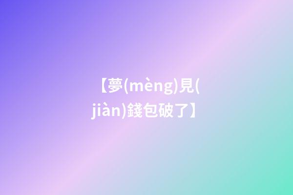【夢(mèng)見(jiàn)錢包破了】
