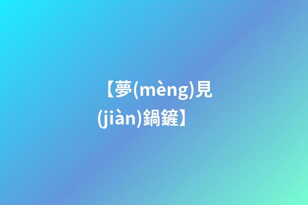 【夢(mèng)見(jiàn)鍋鏟】