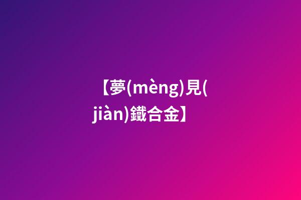 【夢(mèng)見(jiàn)鐵合金】