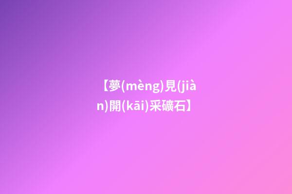 【夢(mèng)見(jiàn)開(kāi)采礦石】