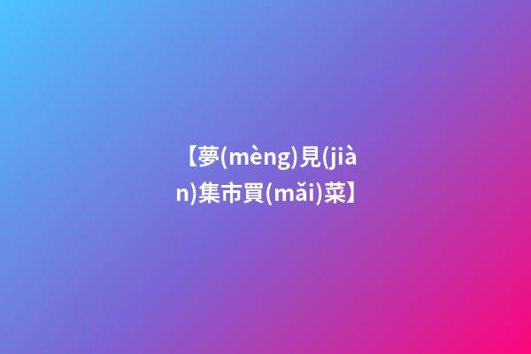 【夢(mèng)見(jiàn)集市買(mǎi)菜】