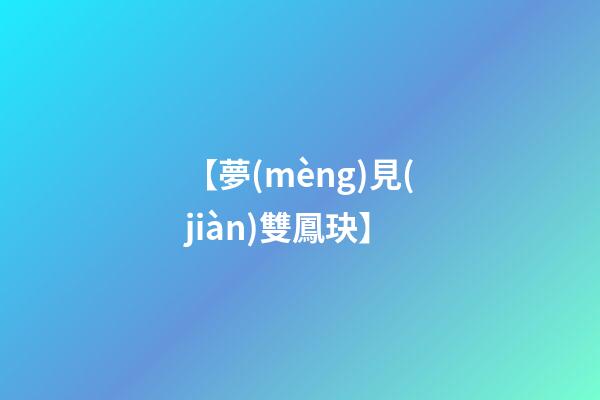 【夢(mèng)見(jiàn)雙鳳玦】