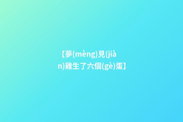 【夢(mèng)見(jiàn)雞生了六個(gè)蛋】
