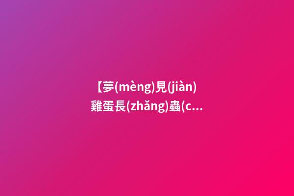 【夢(mèng)見(jiàn)雞蛋長(zhǎng)蟲(chóng)了】