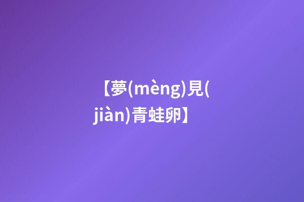 【夢(mèng)見(jiàn)青蛙卵】