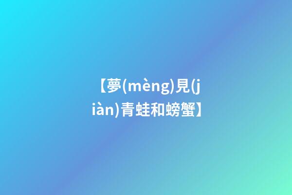 【夢(mèng)見(jiàn)青蛙和螃蟹】