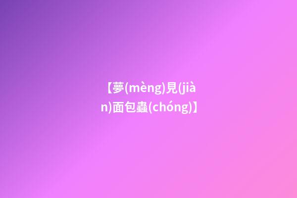 【夢(mèng)見(jiàn)面包蟲(chóng)】