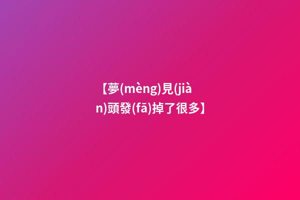 【夢(mèng)見(jiàn)頭發(fā)掉了很多】