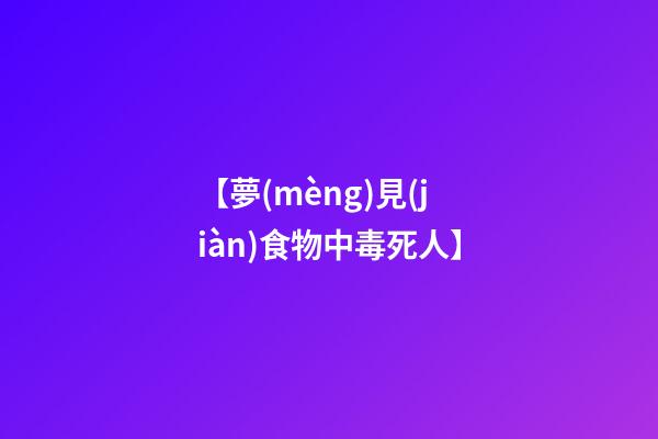【夢(mèng)見(jiàn)食物中毒死人】