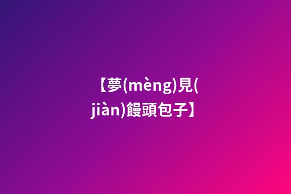 【夢(mèng)見(jiàn)饅頭包子】