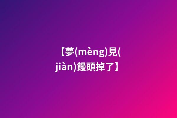 【夢(mèng)見(jiàn)饅頭掉了】