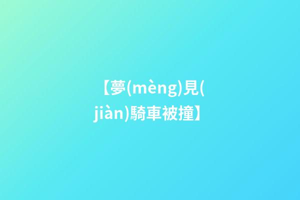 【夢(mèng)見(jiàn)騎車被撞】