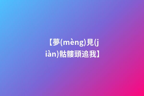 【夢(mèng)見(jiàn)骷髏頭追我】