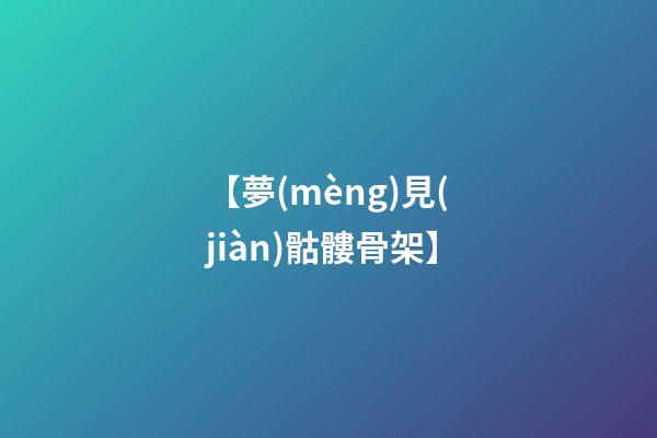 【夢(mèng)見(jiàn)骷髏骨架】