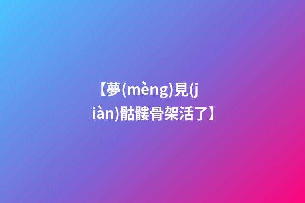 【夢(mèng)見(jiàn)骷髏骨架活了】