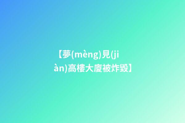 【夢(mèng)見(jiàn)高樓大廈被炸毀】