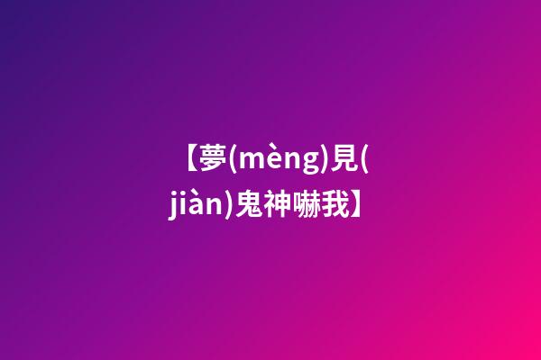 【夢(mèng)見(jiàn)鬼神嚇我】