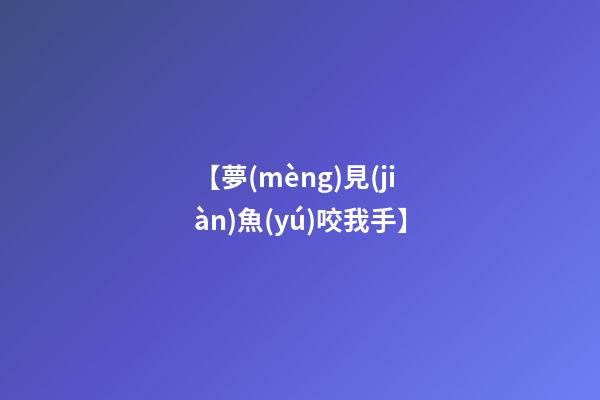 【夢(mèng)見(jiàn)魚(yú)咬我手】