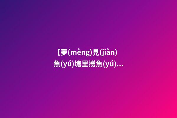 【夢(mèng)見(jiàn)魚(yú)塘里撈魚(yú)】