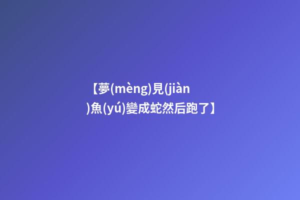【夢(mèng)見(jiàn)魚(yú)變成蛇然后跑了】