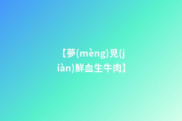 【夢(mèng)見(jiàn)鮮血生牛肉】