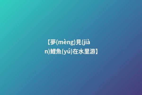 【夢(mèng)見(jiàn)鯉魚(yú)在水里游】