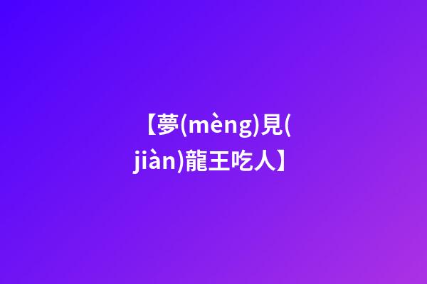 【夢(mèng)見(jiàn)龍王吃人】
