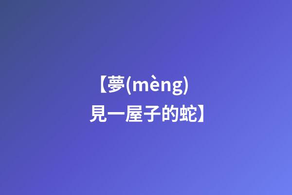【夢(mèng)見一屋子的蛇】