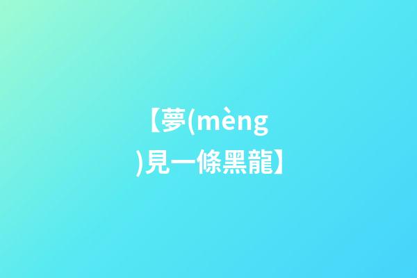 【夢(mèng)見一條黑龍】