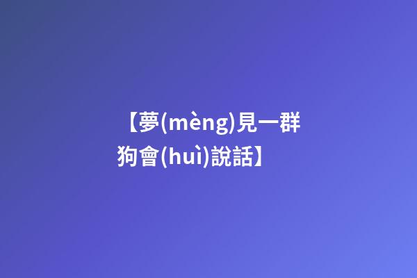 【夢(mèng)見一群狗會(huì)說話】