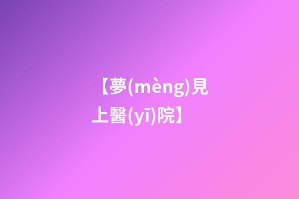 【夢(mèng)見上醫(yī)院】