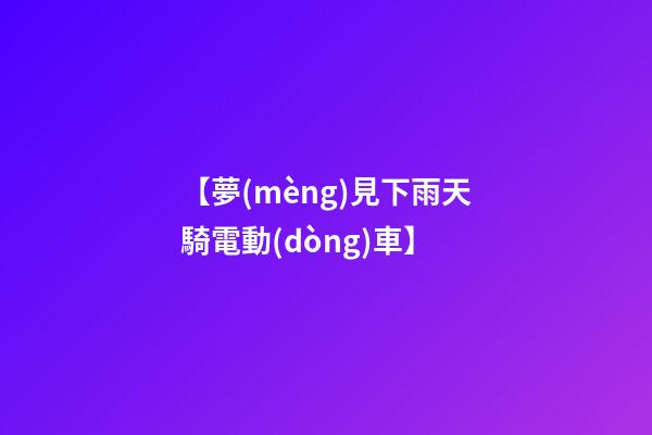 【夢(mèng)見下雨天騎電動(dòng)車】