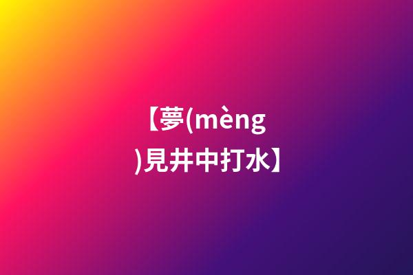 【夢(mèng)見井中打水】