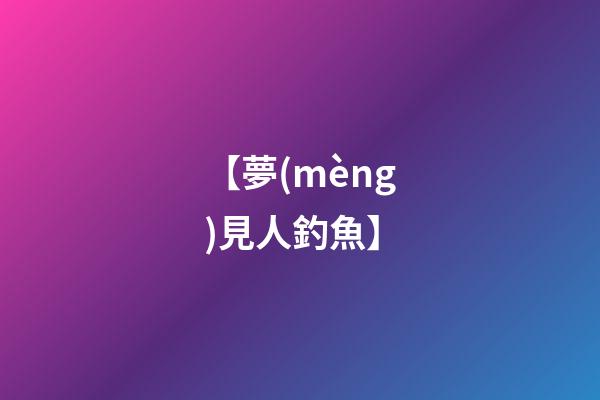 【夢(mèng)見人釣魚】