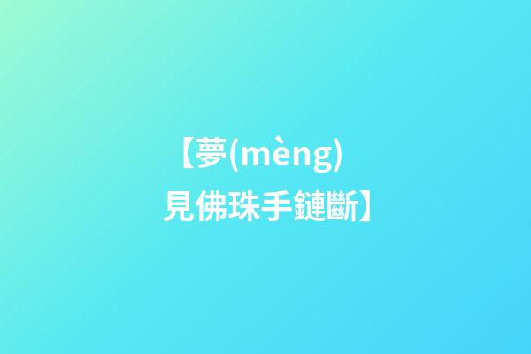 【夢(mèng)見佛珠手鏈斷】