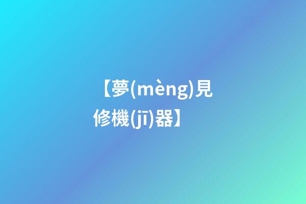 【夢(mèng)見修機(jī)器】