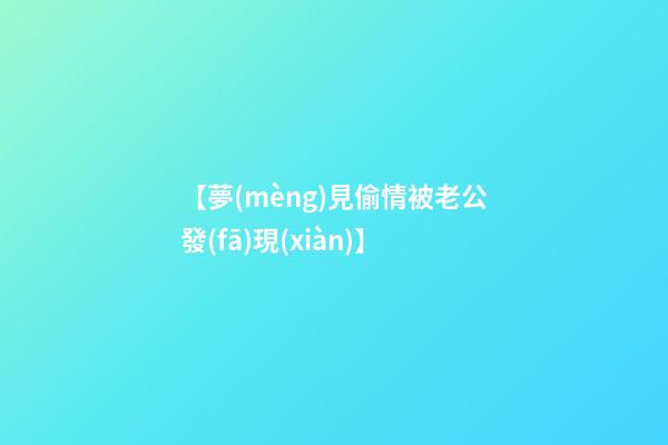 【夢(mèng)見偷情被老公發(fā)現(xiàn)】