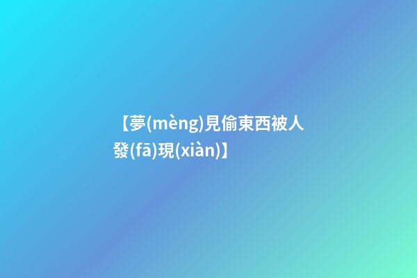 【夢(mèng)見偷東西被人發(fā)現(xiàn)】
