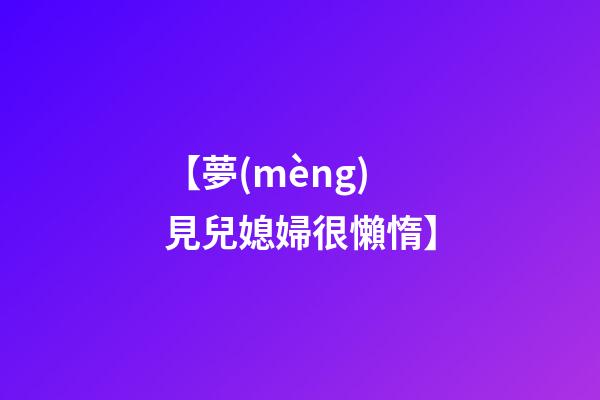 【夢(mèng)見兒媳婦很懶惰】