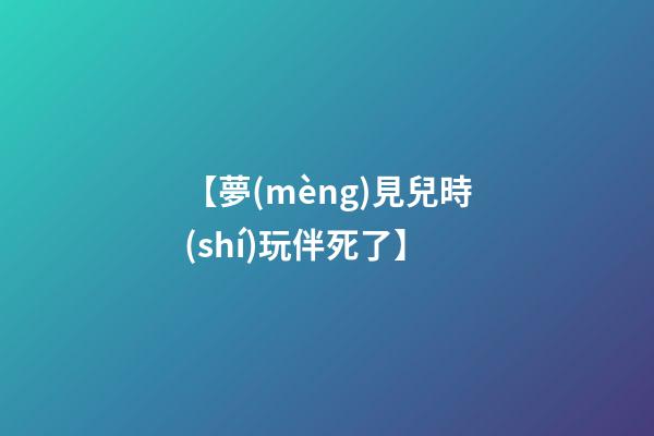 【夢(mèng)見兒時(shí)玩伴死了】