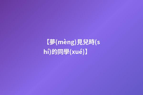 【夢(mèng)見兒時(shí)的同學(xué)】